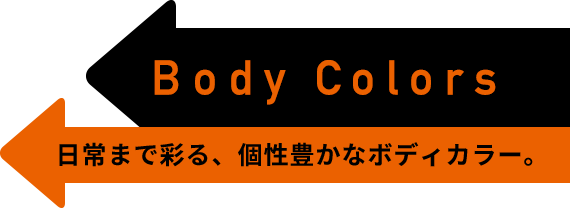 Body Colors　日常まで彩る、個性豊かなボディカラー。